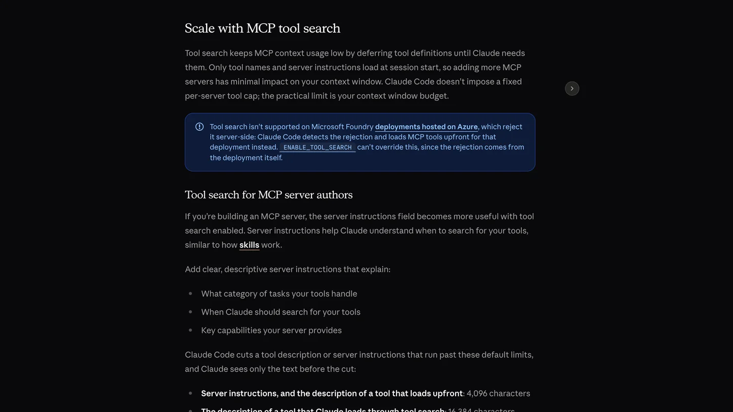 Anthropic's Claude Code Docs page, section Scale with MCP tool search: tool search keeps MCP context usage low by deferring tool definitions until Claude needs them, only tool names and server instructions load at session start, and Claude Code doesn't impose a fixed per-server tool cap