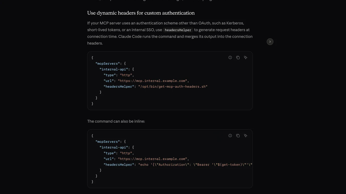 Anthropic's Claude Code Docs section Use dynamic headers for custom authentication, explaining that headersHelper runs a command at connection time and merges its output into the connection headers, with two JSON examples of an http server entry